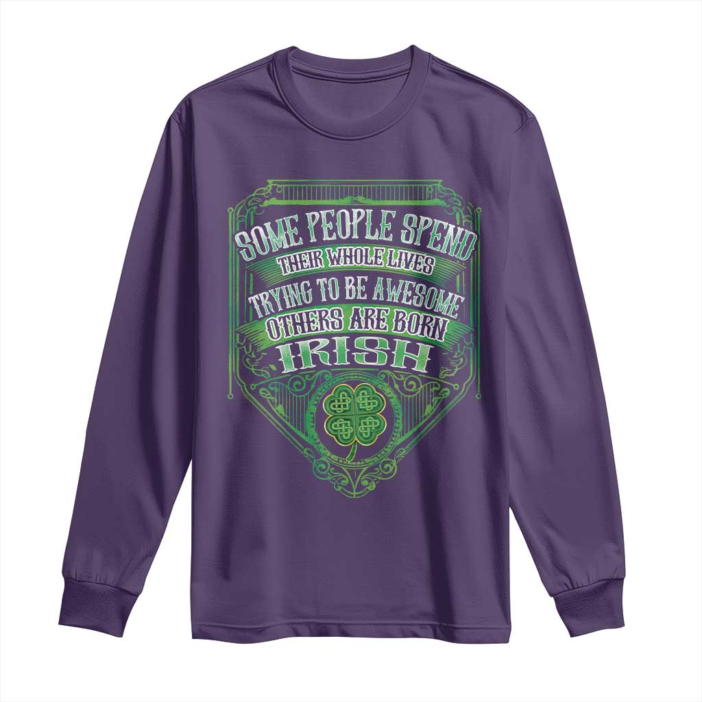 Funny Irish Pride Long Sleeve Shirt Some People Spend Their Whole Lives Trying To Be Awesome Others Are Born Irish TS11 Purple Print Your Wear