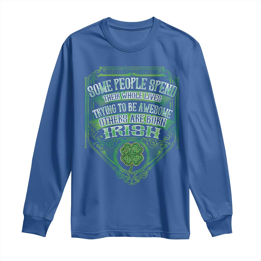 Funny Irish Pride Long Sleeve Shirt Some People Spend Their Whole Lives Trying To Be Awesome Others Are Born Irish TS11 Royal Blue Print Your Wear