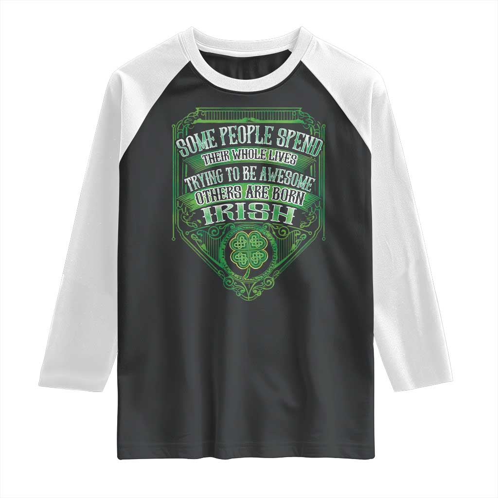 Funny Irish Pride Raglan Shirt Some People Spend Their Whole Lives Trying To Be Awesome Others Are Born Irish TS11 Black White Print Your Wear