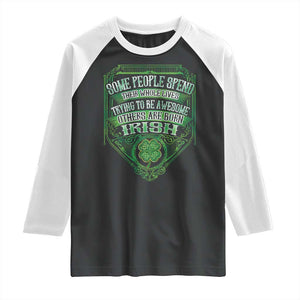 Funny Irish Pride Raglan Shirt Some People Spend Their Whole Lives Trying To Be Awesome Others Are Born Irish TS11 Black White Print Your Wear
