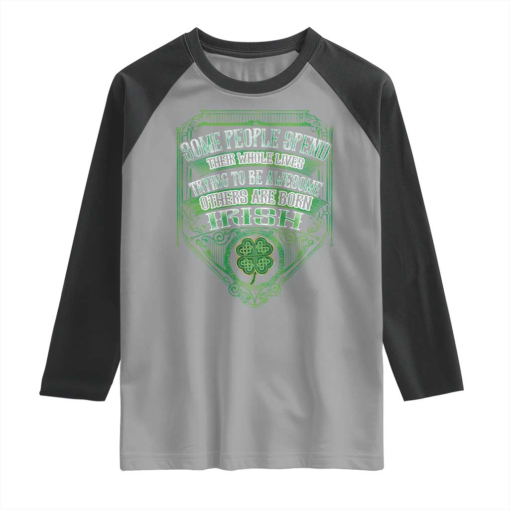 Funny Irish Pride Raglan Shirt Some People Spend Their Whole Lives Trying To Be Awesome Others Are Born Irish TS11 Sport Gray Black Print Your Wear