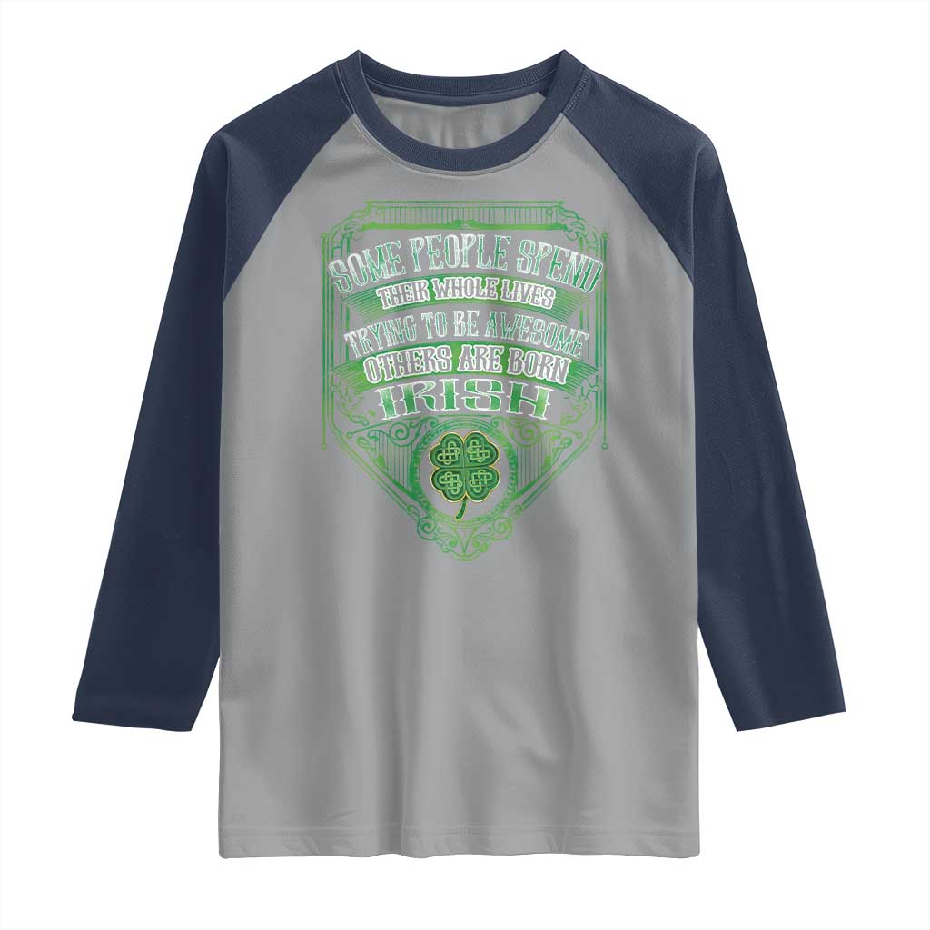 Funny Irish Pride Raglan Shirt Some People Spend Their Whole Lives Trying To Be Awesome Others Are Born Irish TS11 Sport Gray Navy Print Your Wear