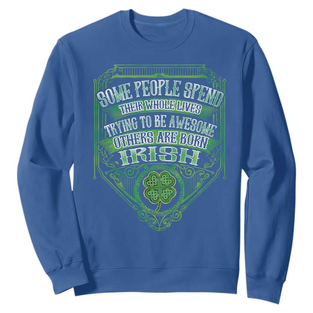 Funny Irish Pride Sweatshirt Some People Spend Their Whole Lives Trying To Be Awesome Others Are Born Irish TS11 Royal Blue Print Your Wear
