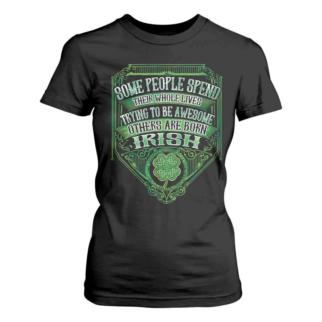 Funny Irish Pride T Shirt For Women Some People Spend Their Whole Lives Trying To Be Awesome Others Are Born Irish TS11 Black Print Your Wear