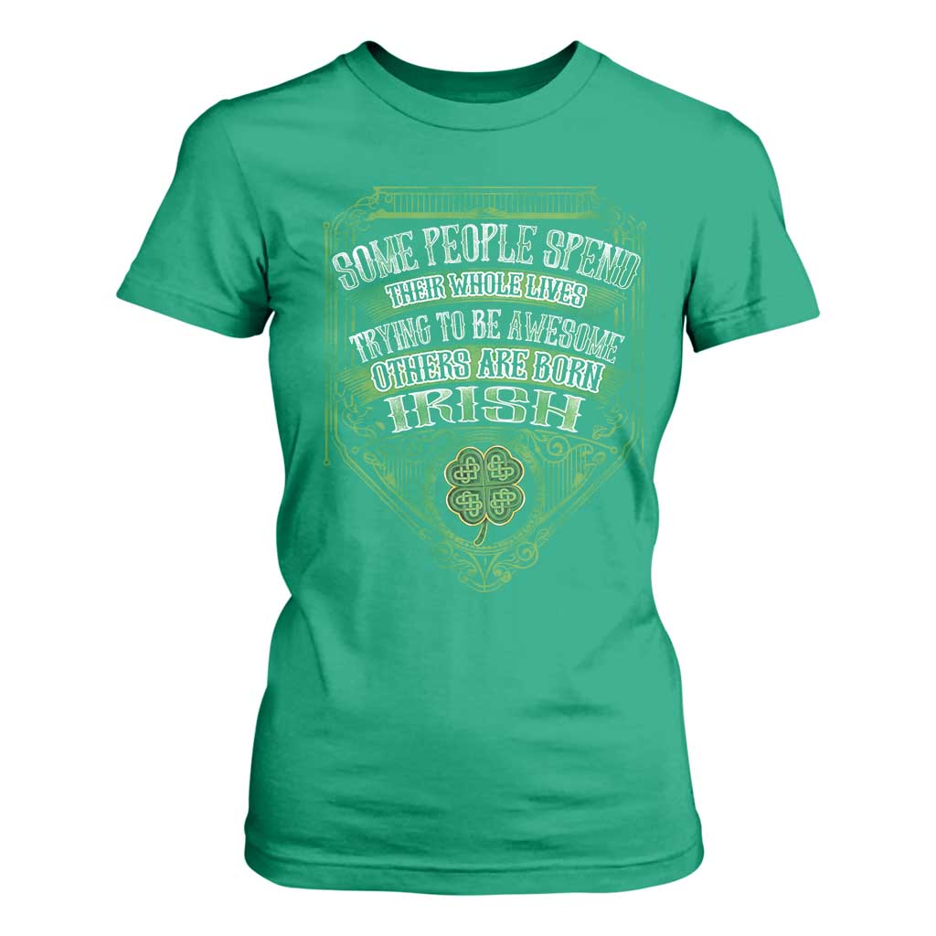 Funny Irish Pride T Shirt For Women Some People Spend Their Whole Lives Trying To Be Awesome Others Are Born Irish TS11 Irish Green Print Your Wear