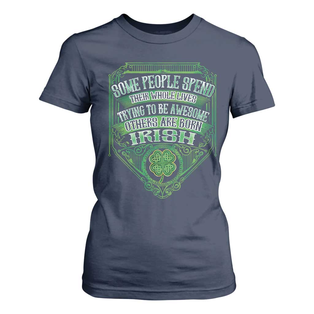 Funny Irish Pride T Shirt For Women Some People Spend Their Whole Lives Trying To Be Awesome Others Are Born Irish TS11 Navy Print Your Wear