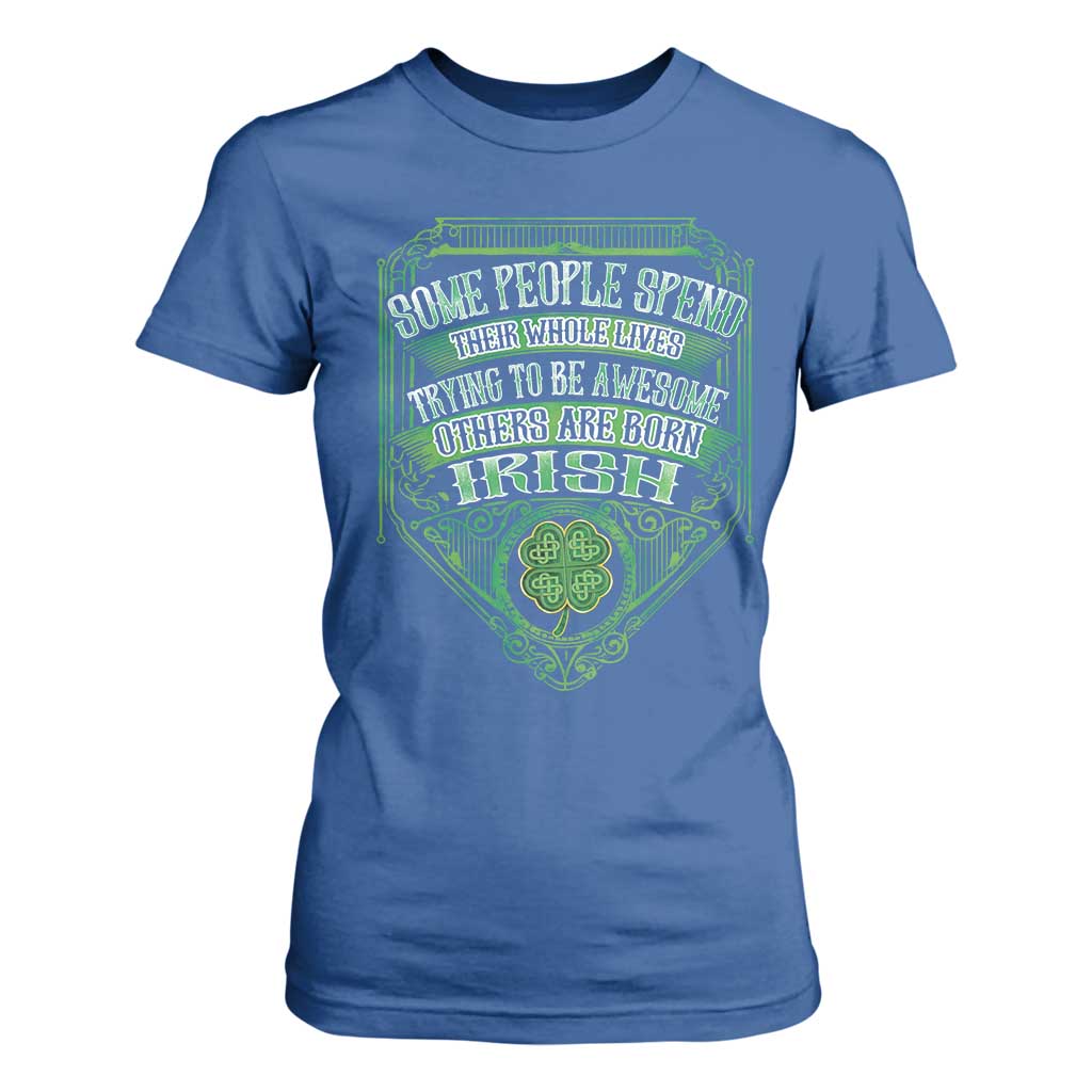 Funny Irish Pride T Shirt For Women Some People Spend Their Whole Lives Trying To Be Awesome Others Are Born Irish TS11 Royal Blue Print Your Wear