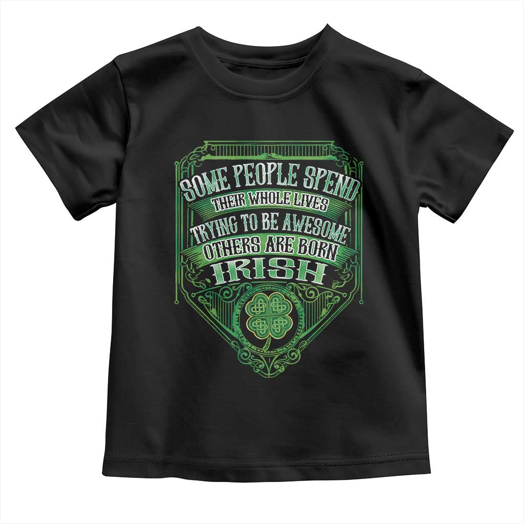 Funny Irish Pride Toddler T Shirt Some People Spend Their Whole Lives Trying To Be Awesome Others Are Born Irish TS11 Black Print Your Wear
