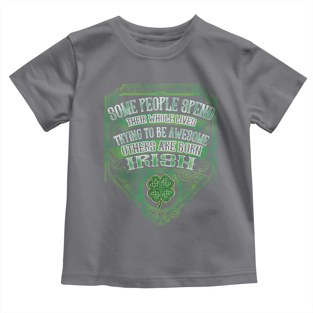 Funny Irish Pride Toddler T Shirt Some People Spend Their Whole Lives Trying To Be Awesome Others Are Born Irish TS11 Charcoal Print Your Wear