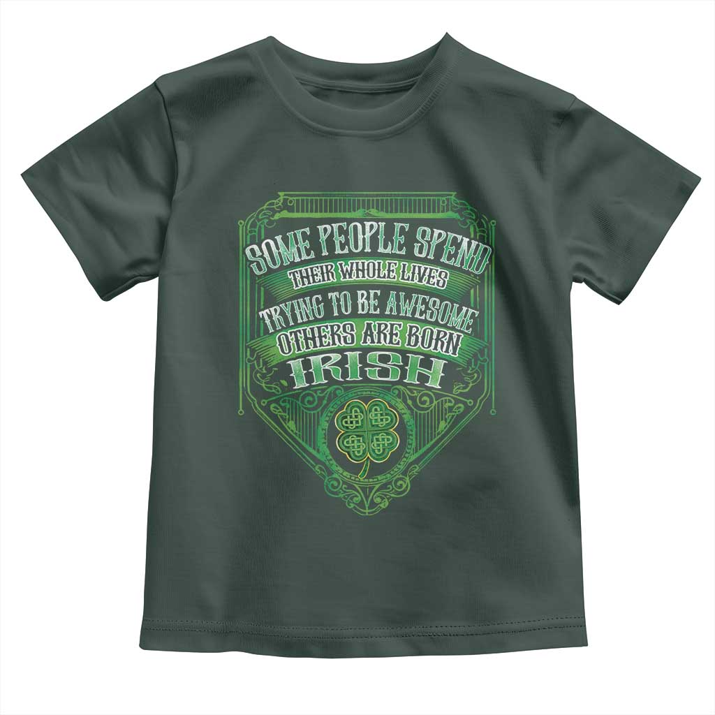Funny Irish Pride Toddler T Shirt Some People Spend Their Whole Lives Trying To Be Awesome Others Are Born Irish TS11 Dark Forest Green Print Your Wear