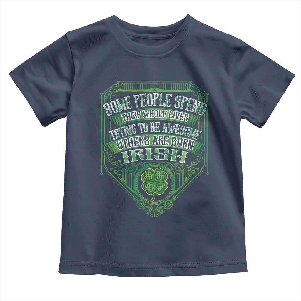 Funny Irish Pride Toddler T Shirt Some People Spend Their Whole Lives Trying To Be Awesome Others Are Born Irish TS11 Navy Print Your Wear