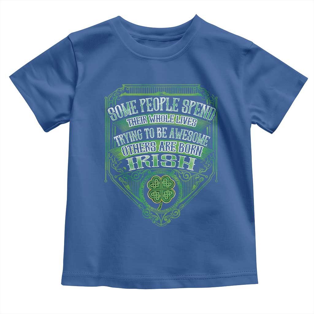 Funny Irish Pride Toddler T Shirt Some People Spend Their Whole Lives Trying To Be Awesome Others Are Born Irish TS11 Royal Blue Print Your Wear