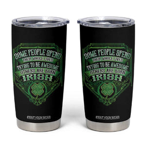 Funny Irish Pride Tumbler Cup Some People Spend Their Whole Lives Trying To Be Awesome Others Are Born Irish TS11 Black Print Your Wear