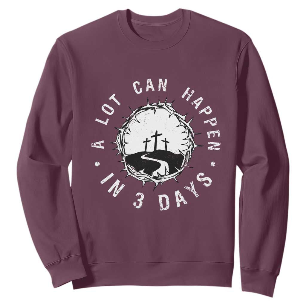 A Lot Can Happen In 3 Days Sweatshirt Vintage Crown Of Thorns Easter Day Good Friday Religious Christian TS11 Maroon Print Your Wear