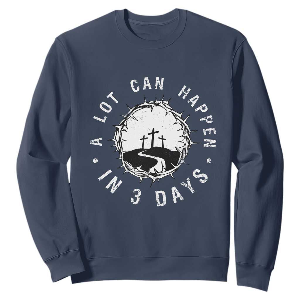 A Lot Can Happen In 3 Days Sweatshirt Vintage Crown Of Thorns Easter Day Good Friday Religious Christian TS11 Navy Print Your Wear