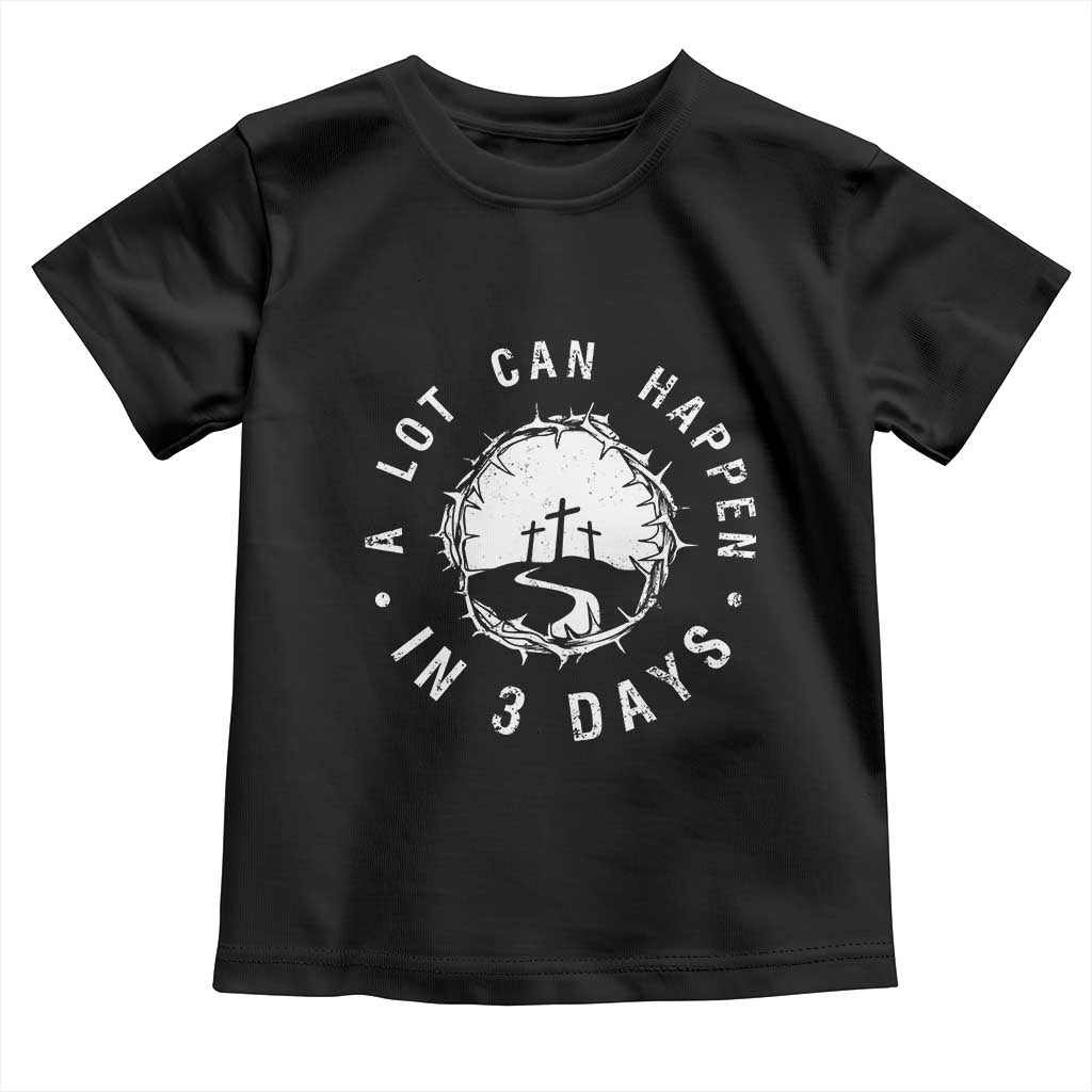 A Lot Can Happen In 3 Days Toddler T Shirt Vintage Crown Of Thorns Easter Day Good Friday Religious Christian TS11 Black Print Your Wear