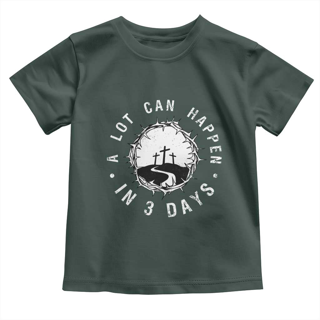 A Lot Can Happen In 3 Days Toddler T Shirt Vintage Crown Of Thorns Easter Day Good Friday Religious Christian TS11 Dark Forest Green Print Your Wear