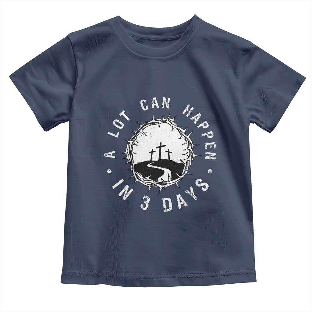 A Lot Can Happen In 3 Days Toddler T Shirt Vintage Crown Of Thorns Easter Day Good Friday Religious Christian TS11 Navy Print Your Wear