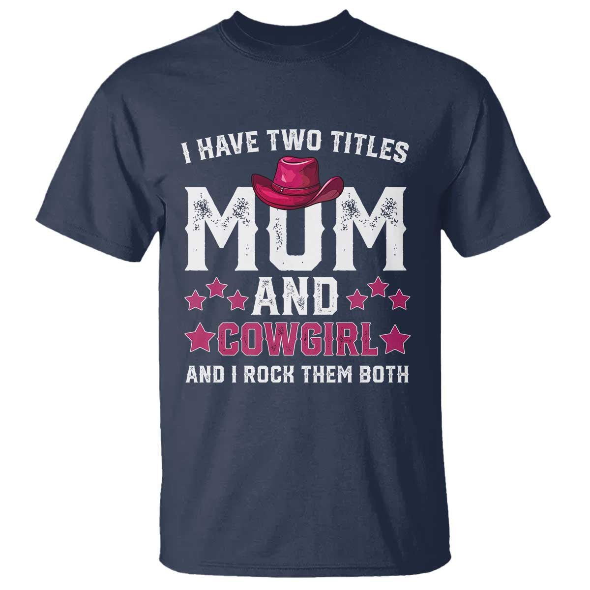 Funny I Have Two Titles Mom And Cowgirl And I Rock Them Both T Shirt Western Mom Mother's Day TS11 Navy Print Your Wear