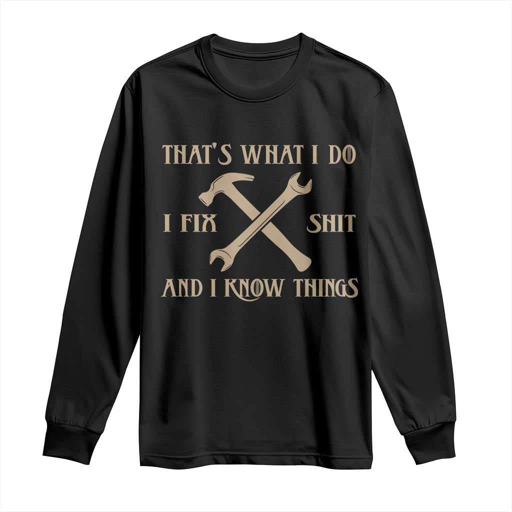 Thats What I Do I Fix Shit And I Know Things Long Sleeve Shirt Funny Work Fathers Day TS11 Black Print Your Wear