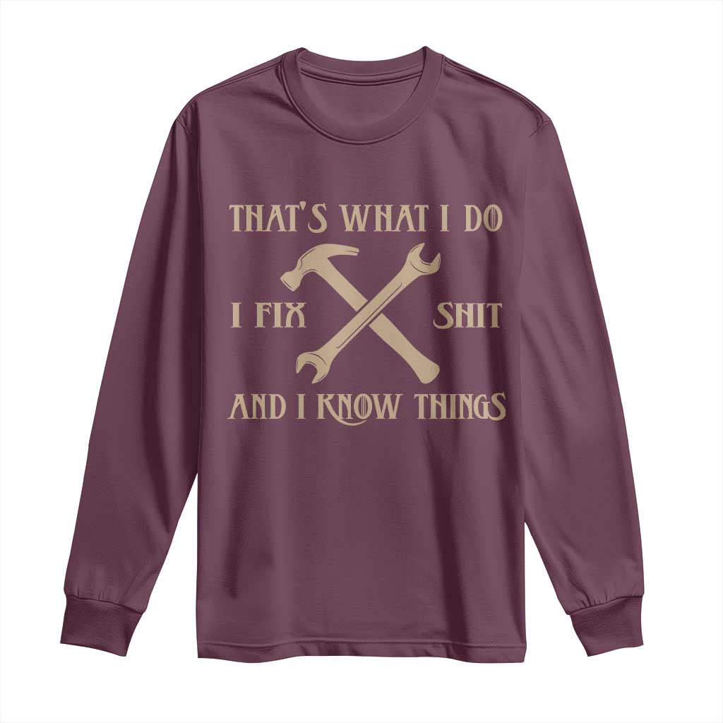 Thats What I Do I Fix Shit And I Know Things Long Sleeve Shirt Funny Work Fathers Day TS11 Maroon Print Your Wear