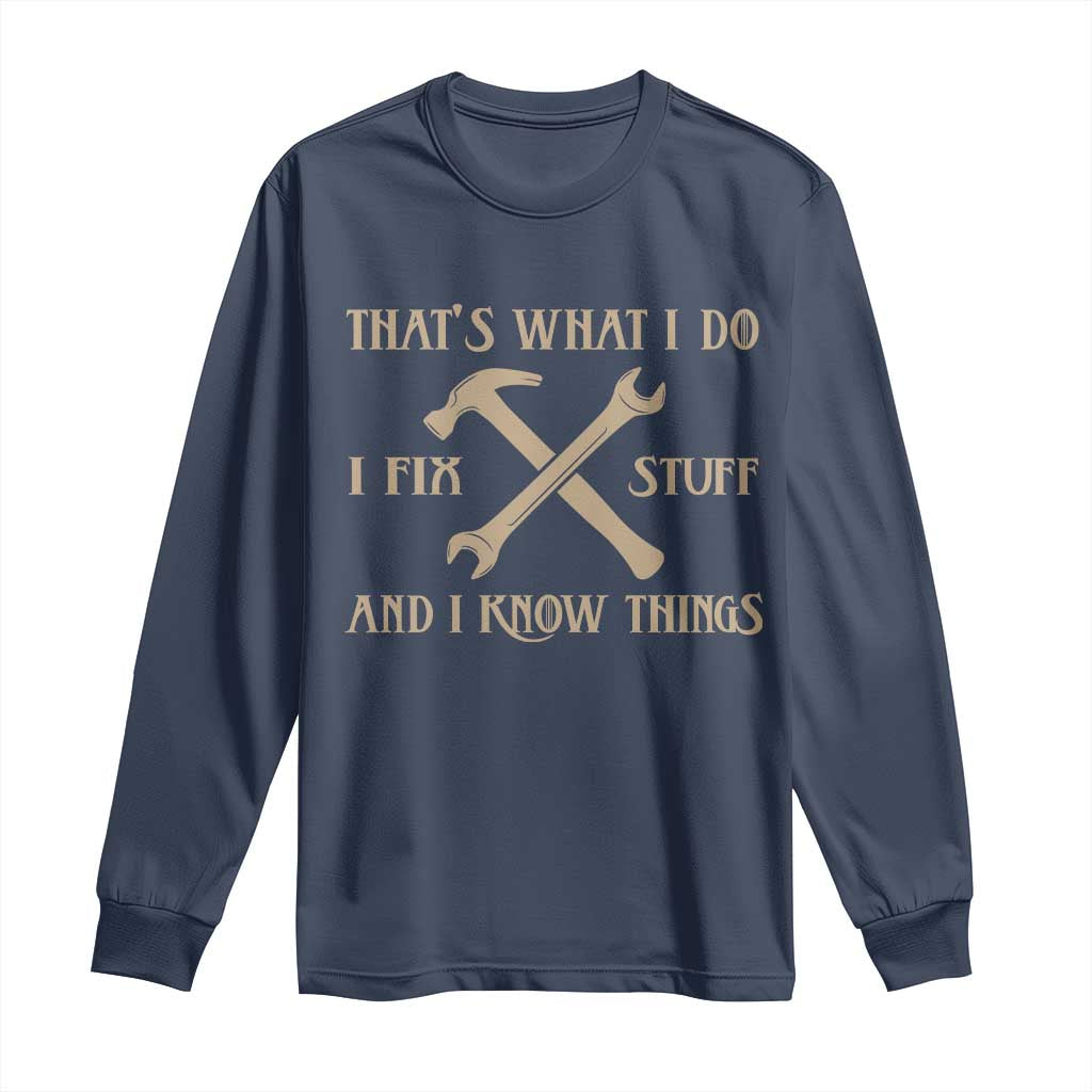 Thats What I Do I Fix Stuff And I Know Things Long Sleeve Shirt Funny Handyman Dad TS11 Navy Print Your Wear
