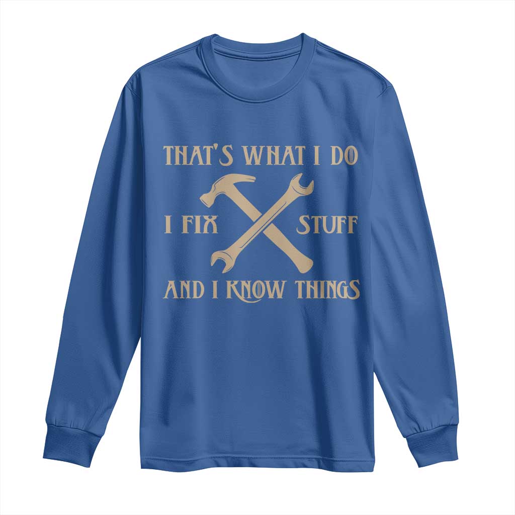 Thats What I Do I Fix Stuff And I Know Things Long Sleeve Shirt Funny Handyman Dad TS11 Royal Blue Print Your Wear