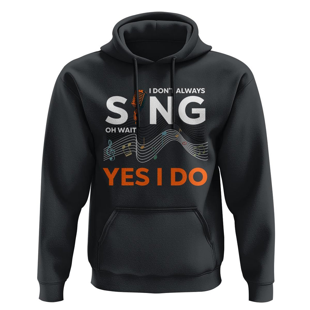 Music lover Hoodie I Don't Always Sing Oh Wait Yes I Do Microphone Note Musical Theater TS11 Black Print Your Wear