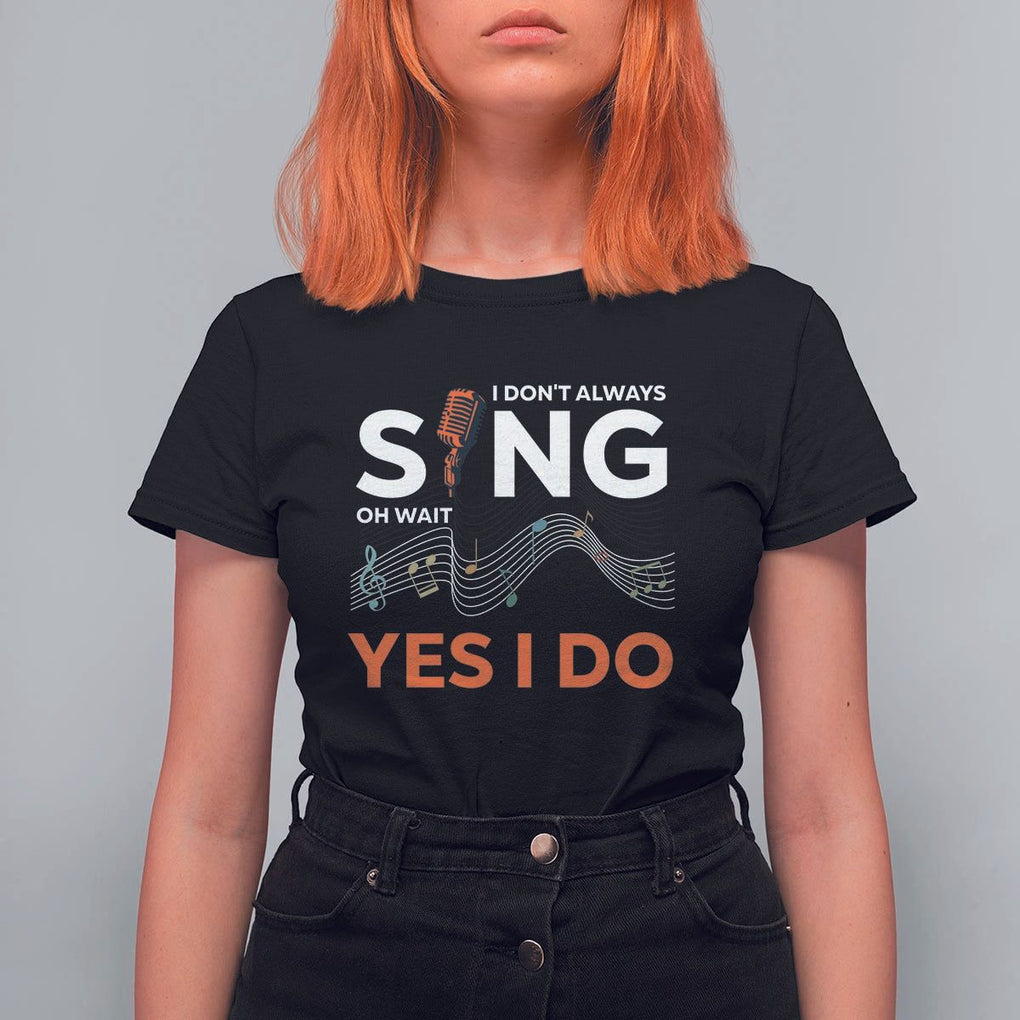 Music lover T Shirt For Women I Don't Always Sing Oh Wait Yes I Do Microphone Note Musical Theater TS11 Black Print Your Wear
