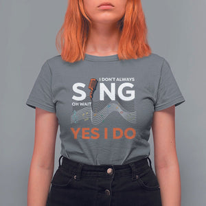 Music lover T Shirt For Women I Don't Always Sing Oh Wait Yes I Do Microphone Note Musical Theater TS11 Charcoal Print Your Wear