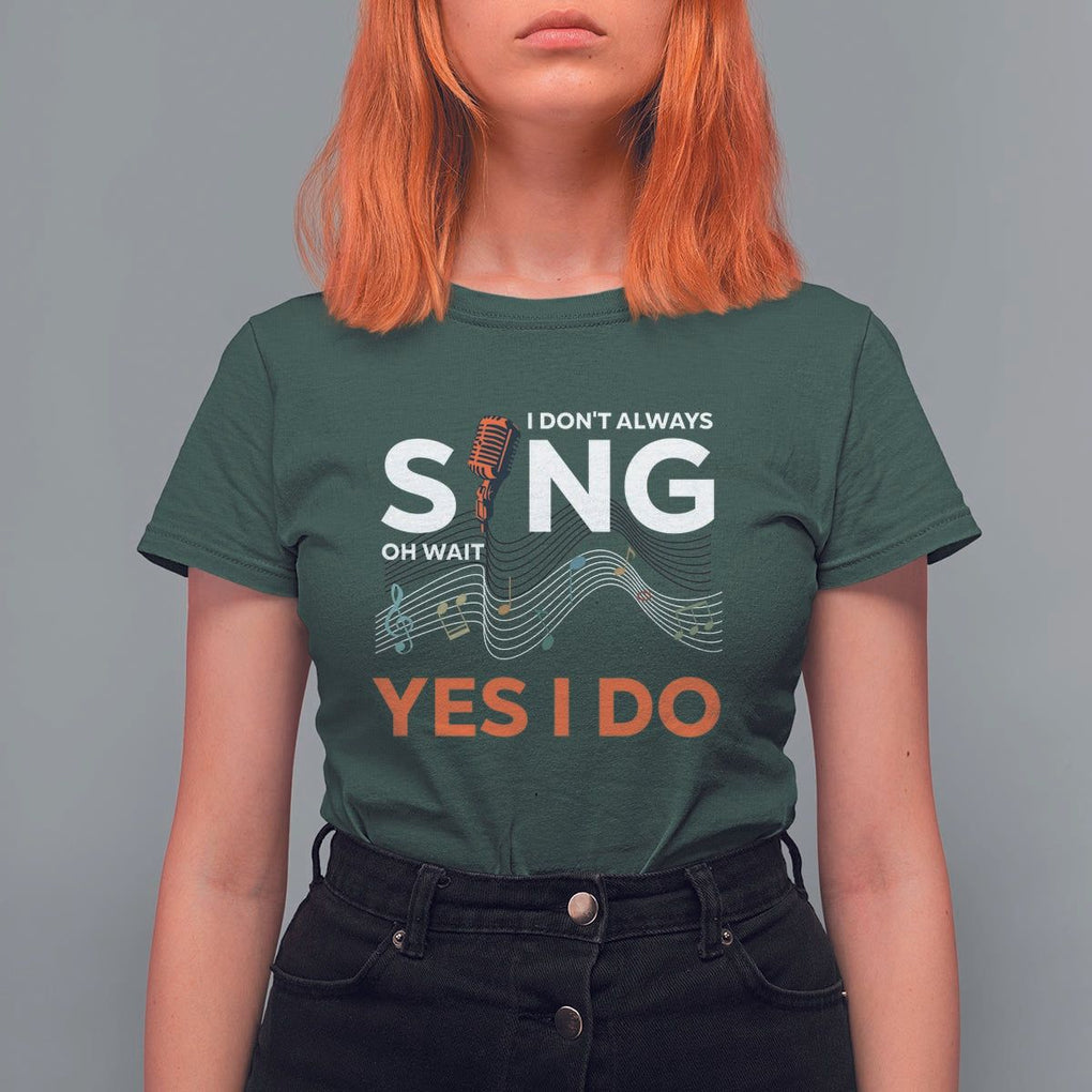 Music lover T Shirt For Women I Don't Always Sing Oh Wait Yes I Do Microphone Note Musical Theater TS11 Dark Forest Green Print Your Wear