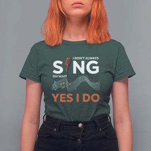 Music lover T Shirt For Women I Don't Always Sing Oh Wait Yes I Do Microphone Note Musical Theater TS11 Dark Forest Green Print Your Wear