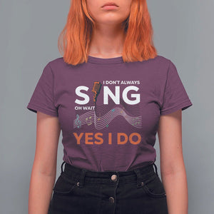Music lover T Shirt For Women I Don't Always Sing Oh Wait Yes I Do Microphone Note Musical Theater TS11 Maroon Print Your Wear