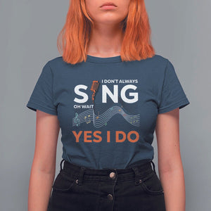 Music lover T Shirt For Women I Don't Always Sing Oh Wait Yes I Do Microphone Note Musical Theater TS11 Navy Print Your Wear