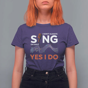 Music lover T Shirt For Women I Don't Always Sing Oh Wait Yes I Do Microphone Note Musical Theater TS11 Purple Print Your Wear