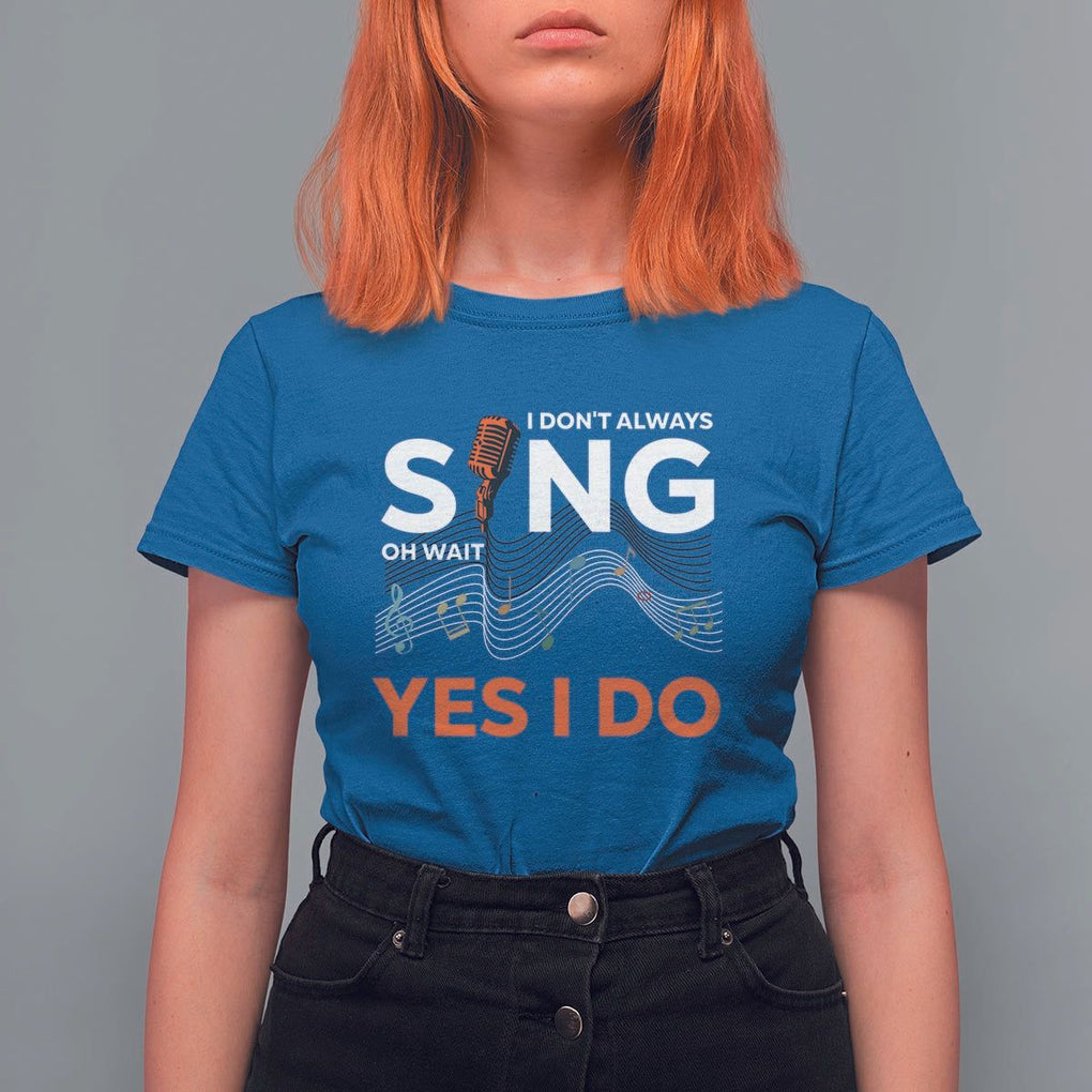 Music lover T Shirt For Women I Don't Always Sing Oh Wait Yes I Do Microphone Note Musical Theater TS11 Royal Blue Print Your Wear