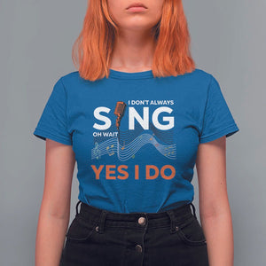Music lover T Shirt For Women I Don't Always Sing Oh Wait Yes I Do Microphone Note Musical Theater TS11 Royal Blue Print Your Wear