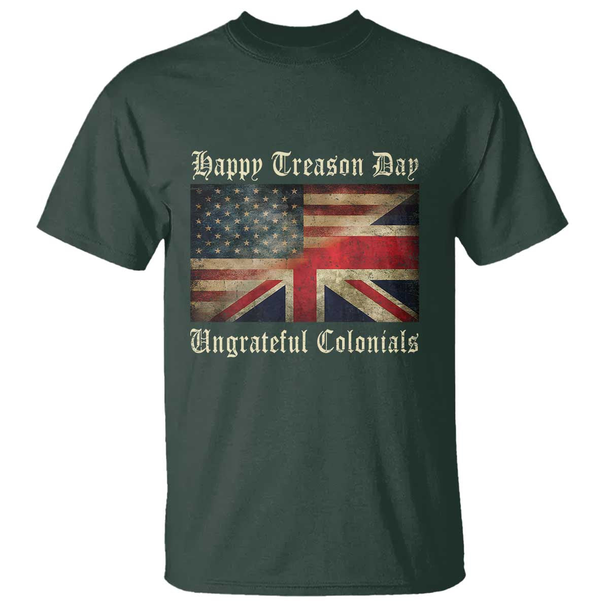 Funny Happy Treason Day Ungrateful Colonials T Shirt July 4th British Flag TS11 Dark Forest Green Print Your Wear
