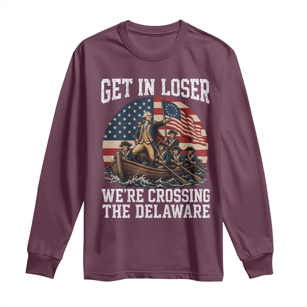 Get In Loser We Are Crossing The Delaware Long Sleeve Shirt Funny George Washington 4th Of July TS11 Maroon Print Your Wear