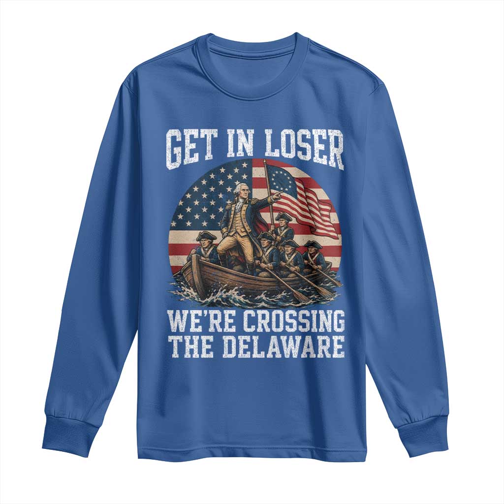 Get In Loser We Are Crossing The Delaware Long Sleeve Shirt Funny George Washington 4th Of July TS11 Royal Blue Print Your Wear