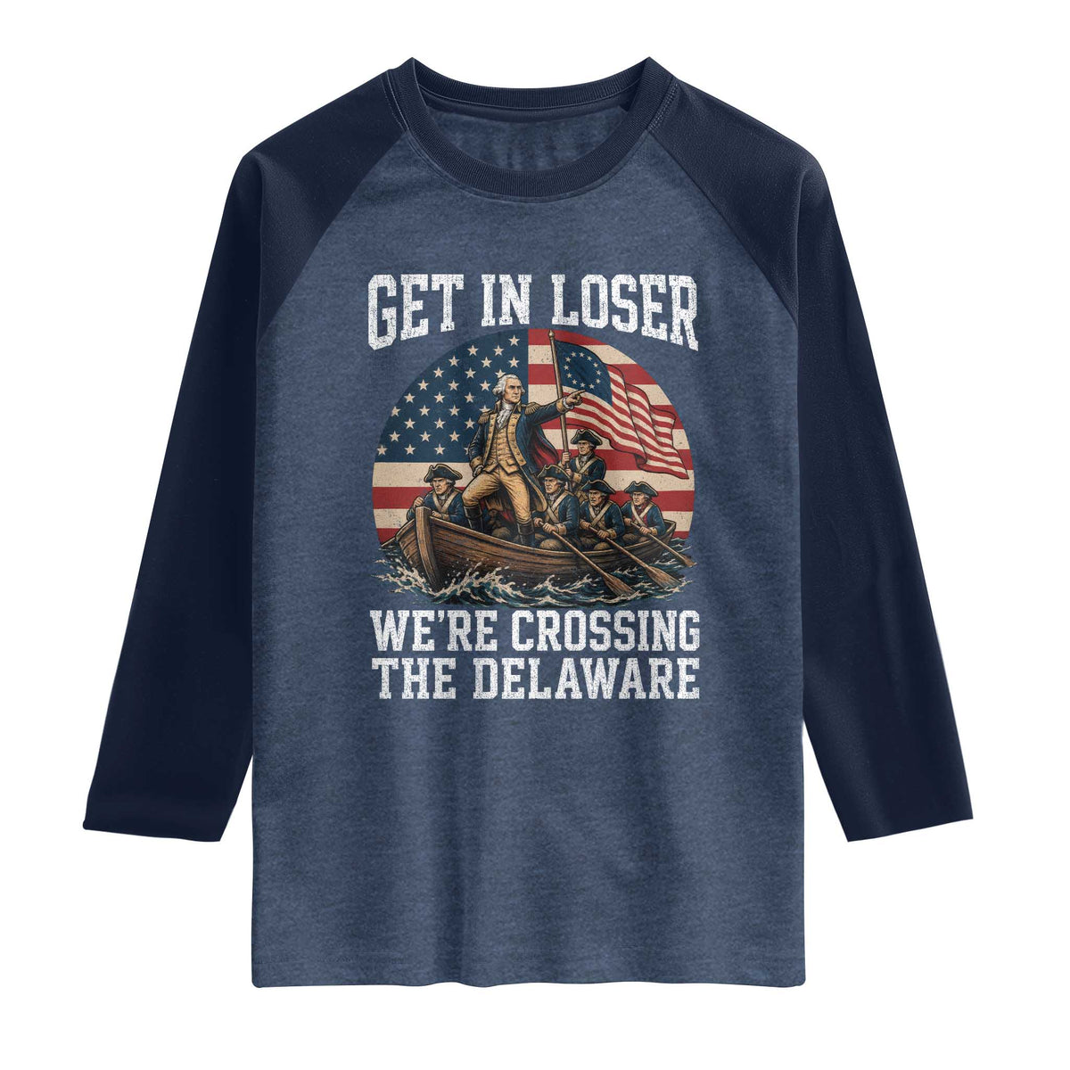 Get In Loser We Are Crossing The Delaware Raglan Shirt Funny George Washington 4th Of July TS11 Heather Denim Navy Print Your Wear