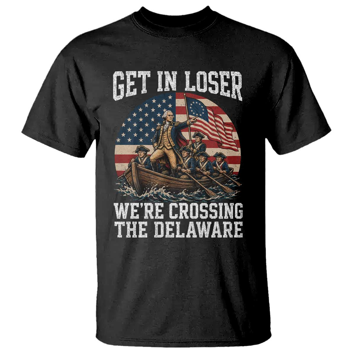 Get In Loser We Are Crossing The Delaware T Shirt Funny George Washington 4th Of July TS11 Black Print Your Wear