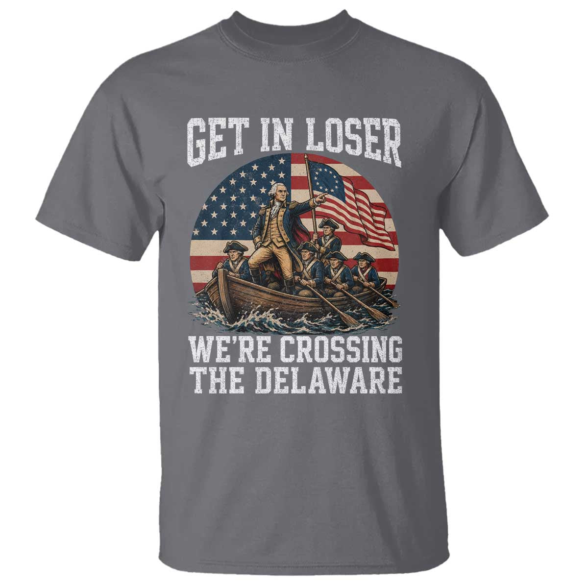 Get In Loser We're Crossing The Delaware – Funny George Washington T-Shirt – 4th of July Tee TS11 Charcoal Print Your Wear