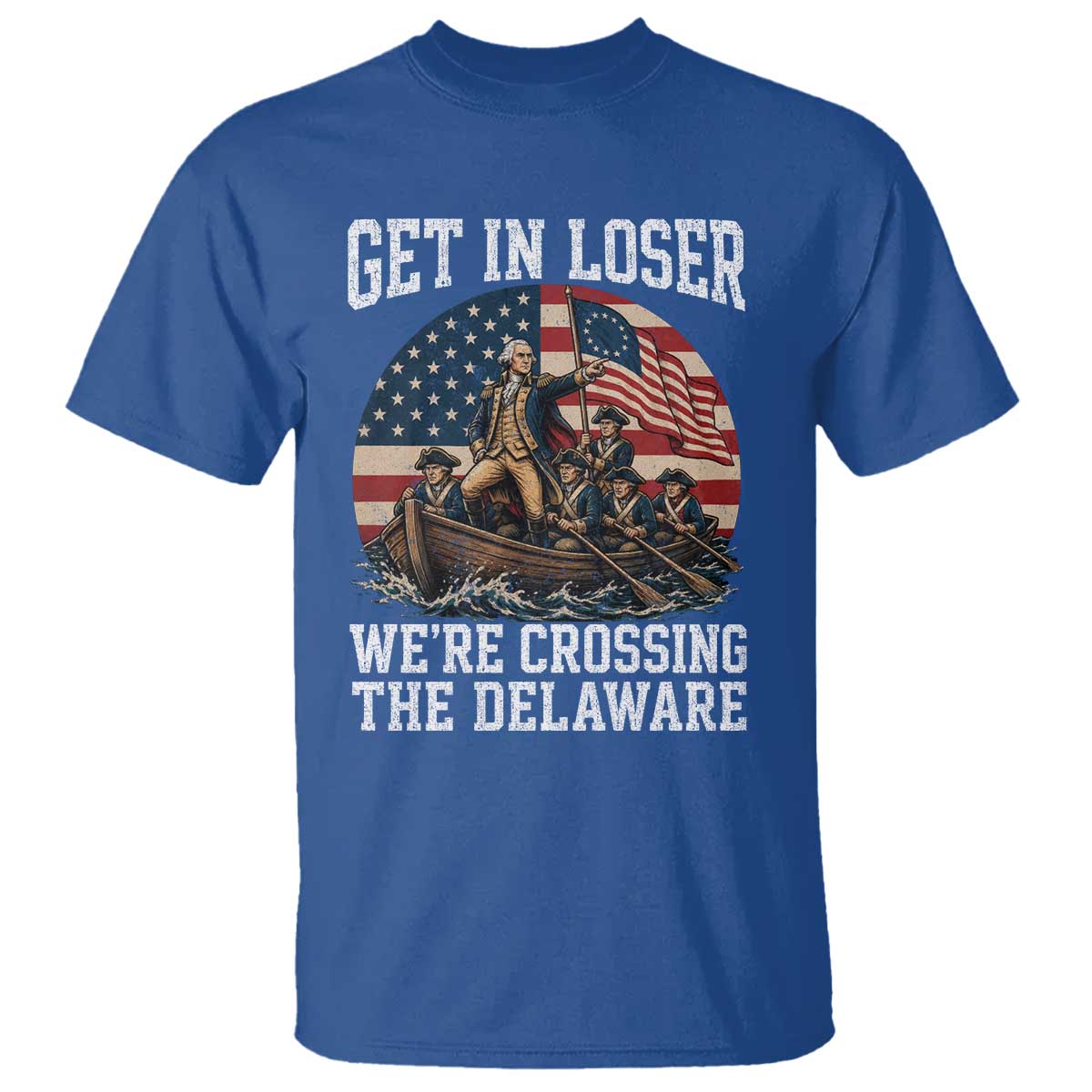 Get In Loser We're Crossing The Delaware – Funny George Washington T-Shirt – 4th of July Tee TS11 Royal Blue Print Your Wear