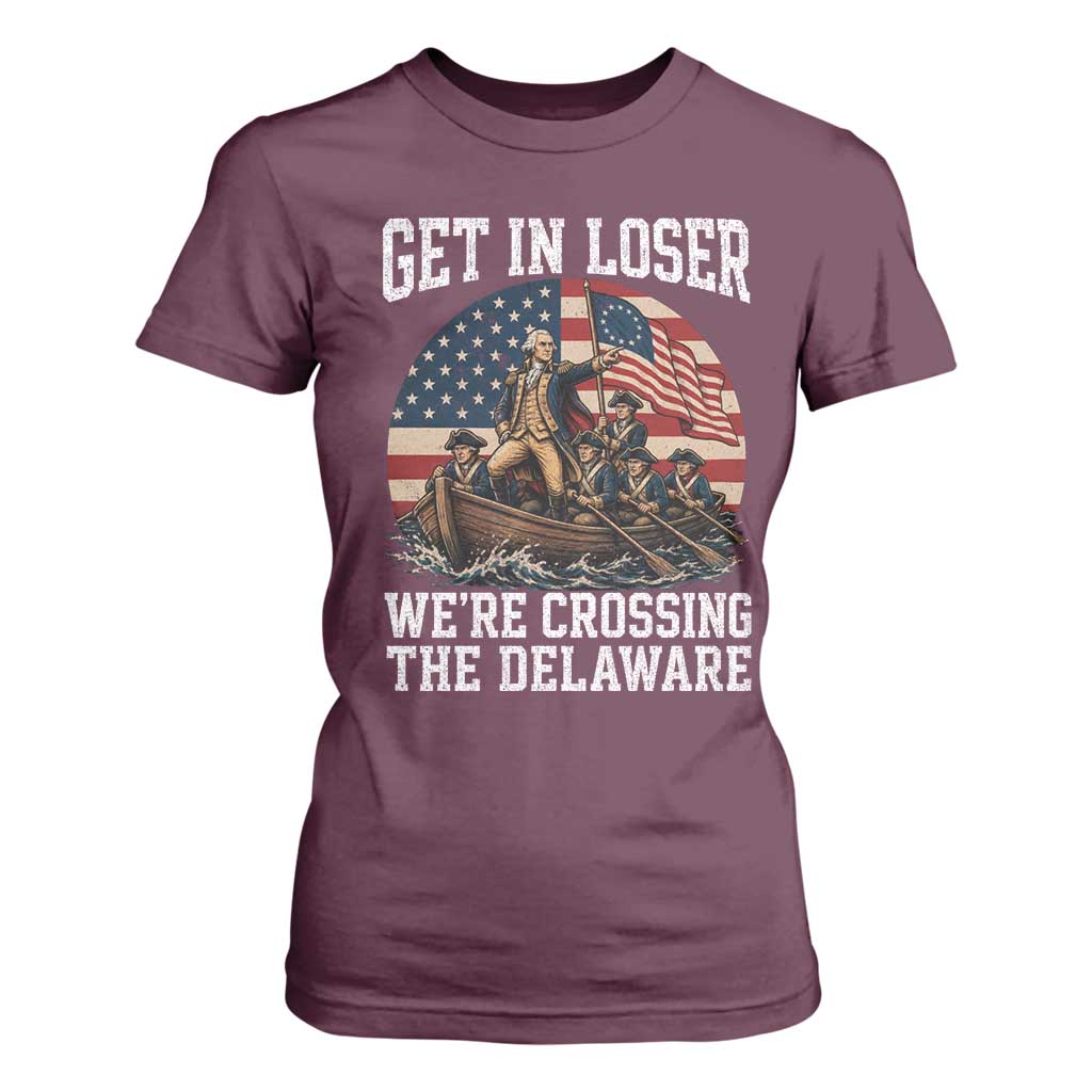 Get In Loser We Are Crossing The Delaware T Shirt For Women Funny George Washington 4th Of July TS11 Maroon Print Your Wear