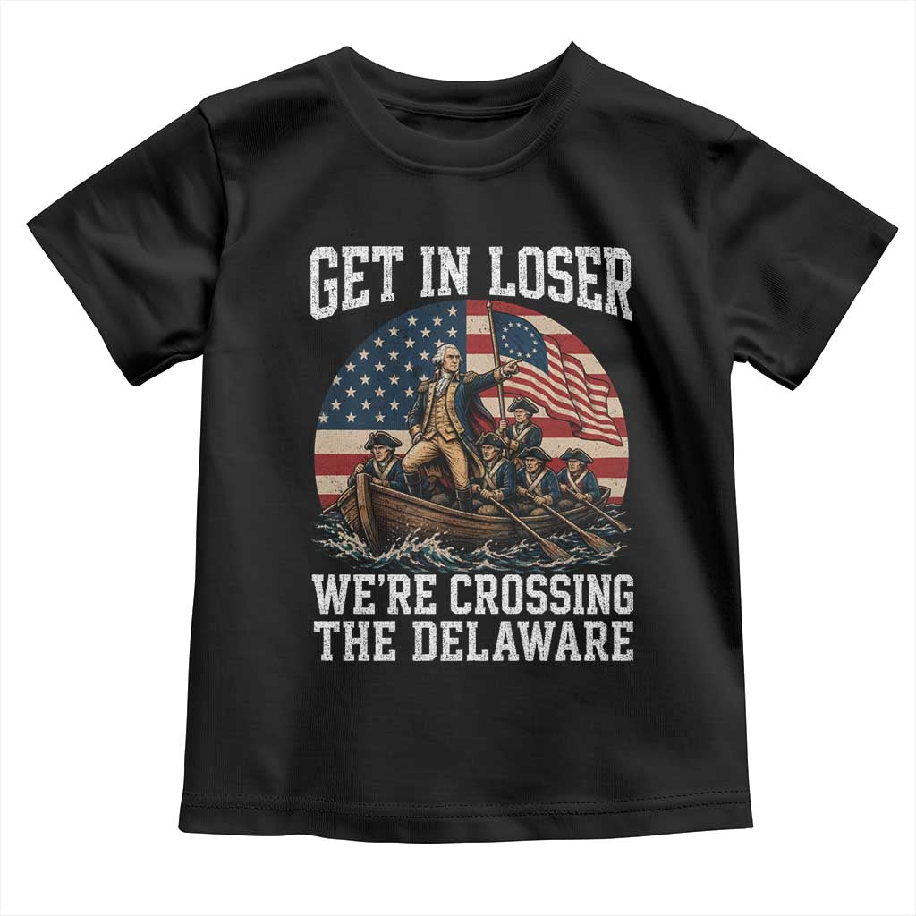 Get In Loser We Are Crossing The Delaware Toddler T Shirt Funny George Washington 4th Of July TS11 Black Print Your Wear