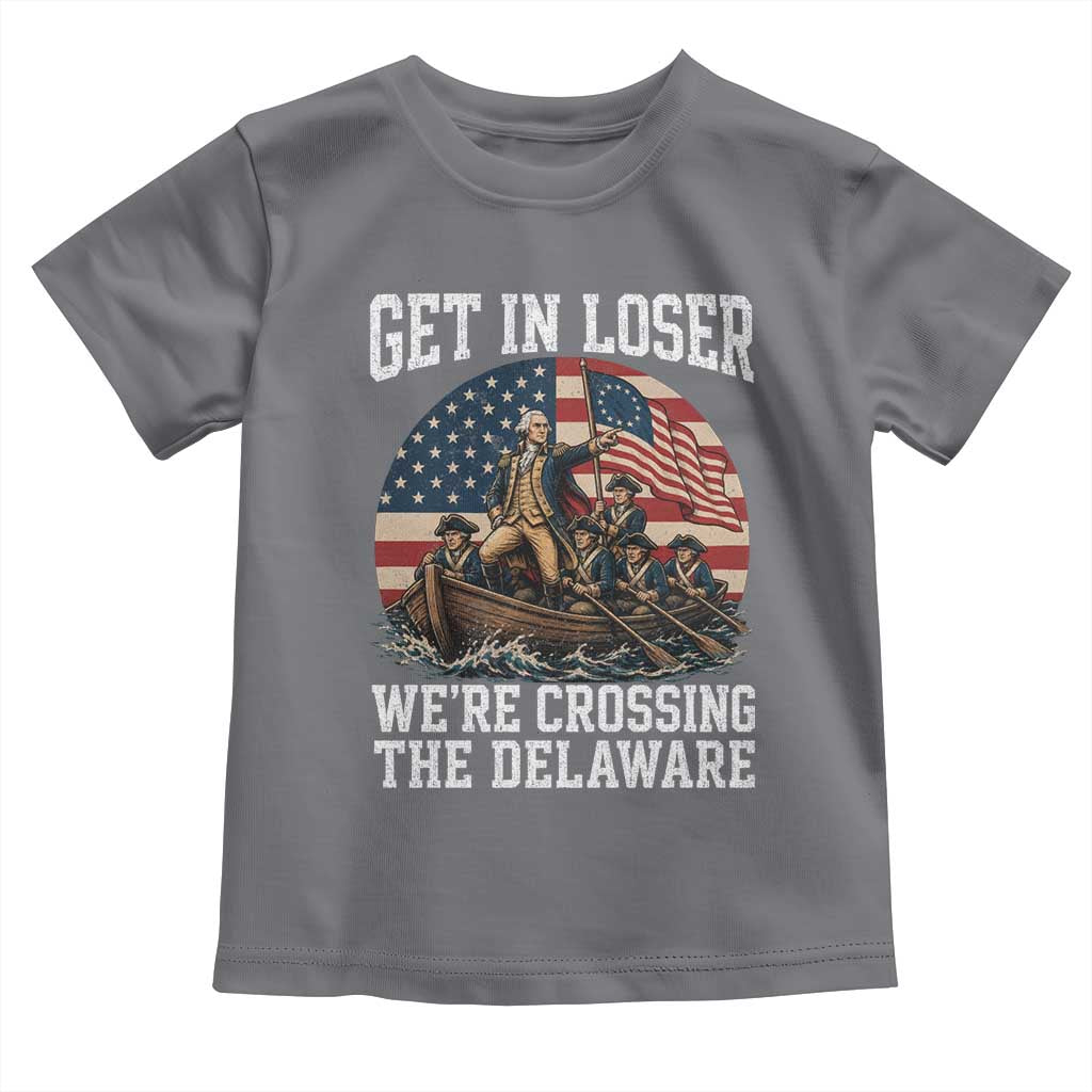 Get In Loser We Are Crossing The Delaware Toddler T Shirt Funny George Washington 4th Of July TS11 Charcoal Print Your Wear