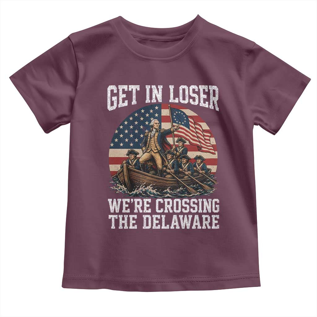 Get In Loser We Are Crossing The Delaware Toddler T Shirt Funny George Washington 4th Of July TS11 Maroon Print Your Wear
