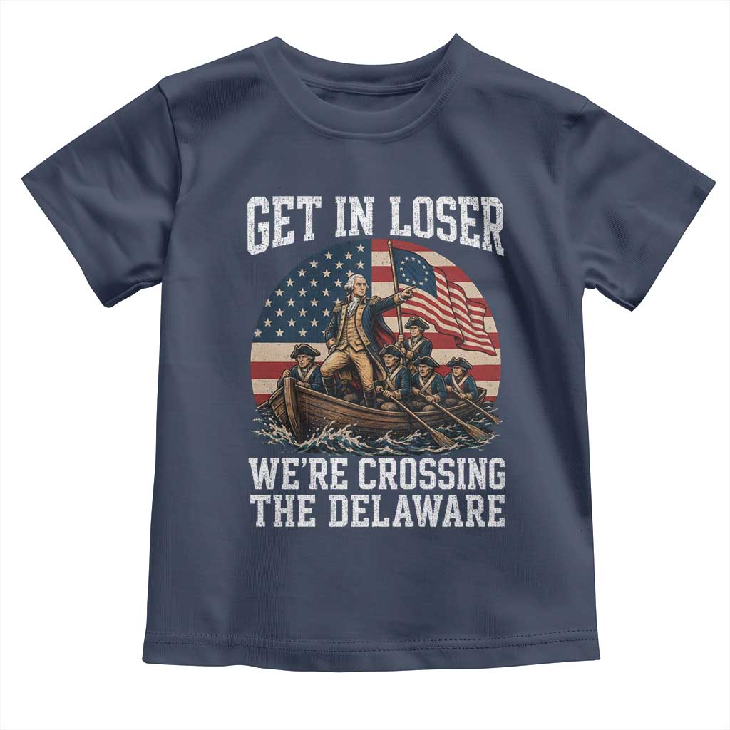 Get In Loser We Are Crossing The Delaware Toddler T Shirt Funny George Washington 4th Of July TS11 Navy Print Your Wear