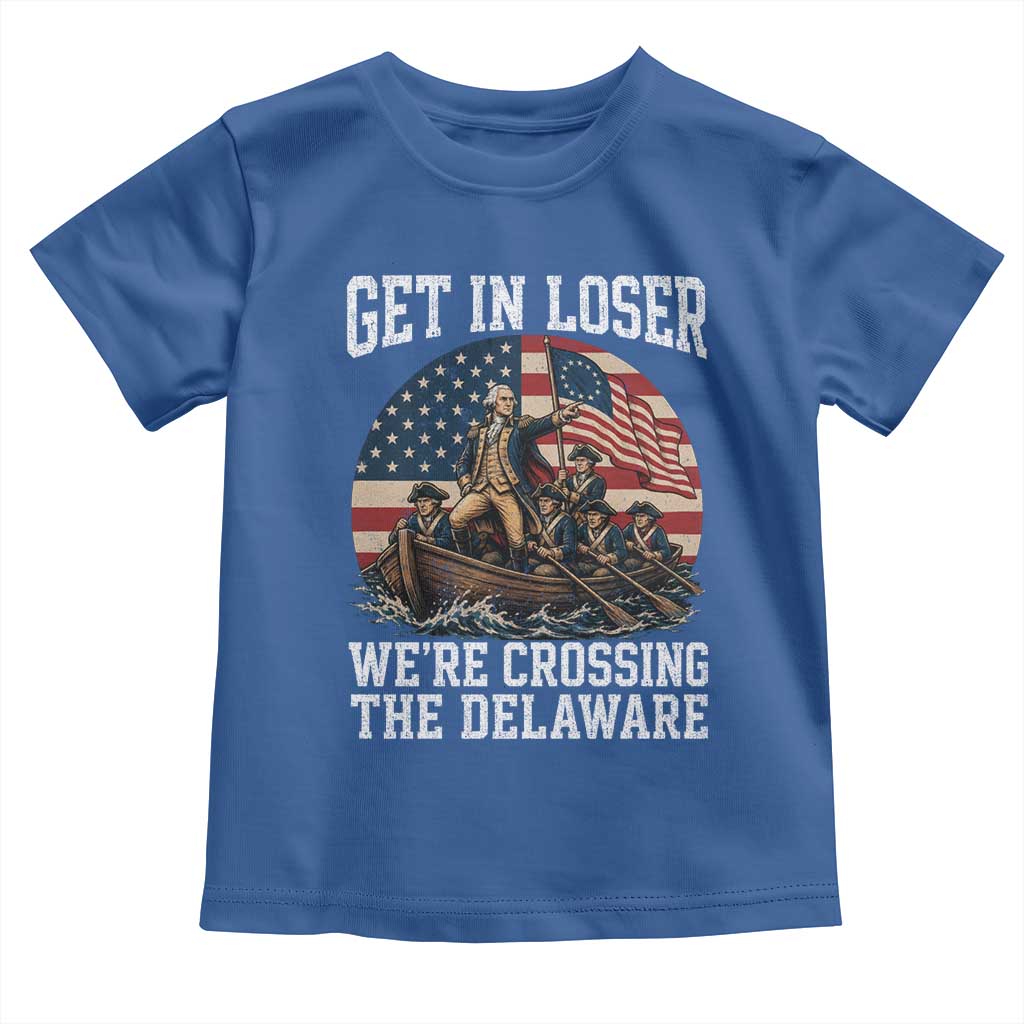 Get In Loser We Are Crossing The Delaware Toddler T Shirt Funny George Washington 4th Of July TS11 Royal Blue Print Your Wear